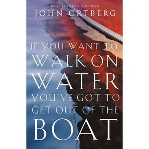 If You Want to Walk on Water, You've Got to Get Out of the Boat: 10 Lessons to T